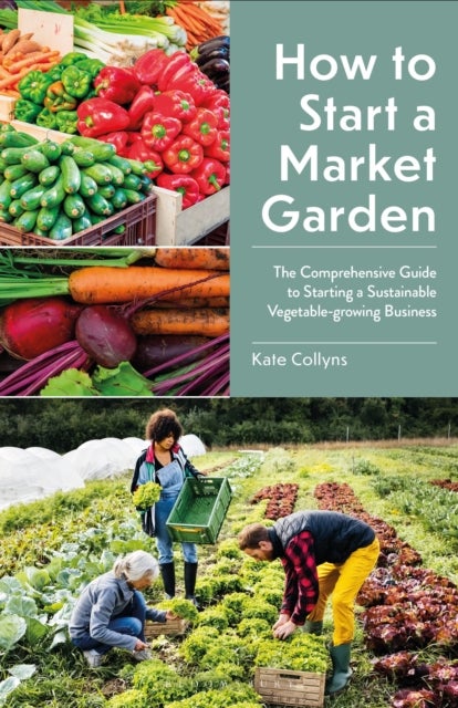 How to Start a Market Garden - The Comprehensive Guide to Starting a Sustainable Vegetable-growing Business