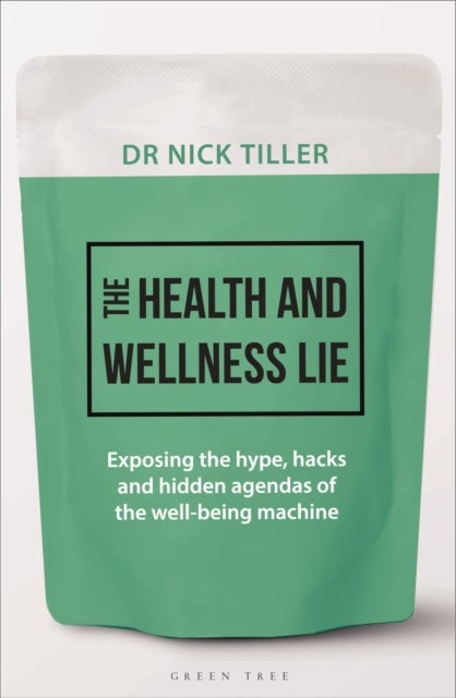 The Health and Wellness Lie - Exposing the hype, hacks and hidden agendas of the wellbeing machine
