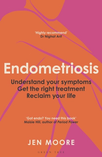 Endometriosis - Understand your symptoms, get the right treatment, reclaim your life