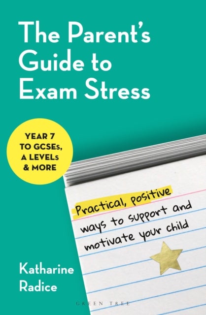 The Parent's Guide to Exam Stress - Practical, positive ways to support and motivate your child (Year 7 to GCSEs, A levels & more)