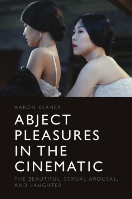 Abject Pleasures in the Cinematic - The Beautiful, Sexual Arousal, and Laughter