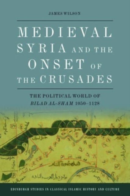 Medieval Syria and the Onset of the Crusades - The Political World of Bilad al-Sham 1050-1128