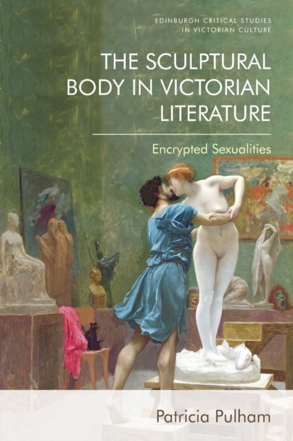 The Sculptural Body in Victorian Literature - Encrypted Sexualities