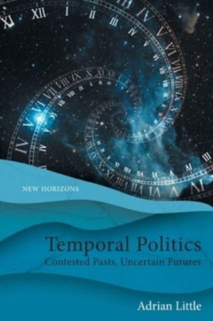 Temporal Politics - Contested Pasts, Uncertain Futures