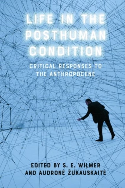 Life in the Posthuman Condition - Critical Responses to the Anthropocene