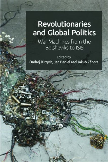 Revolutionaries and Global Politics - War Machines from the Bolsheviks to ISIS