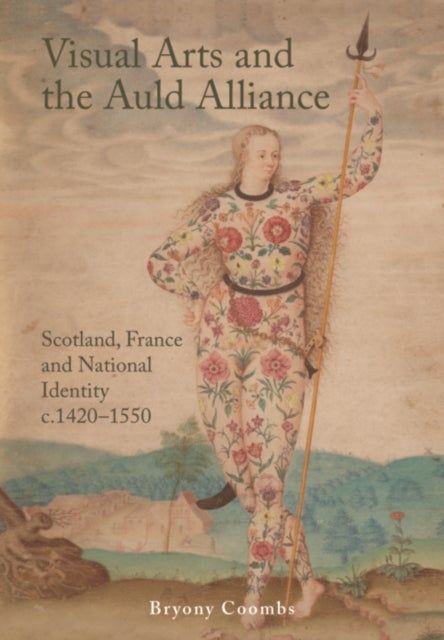 Visual Arts and the Auld Alliance - Scotland, France and National Identity c.1420-1550