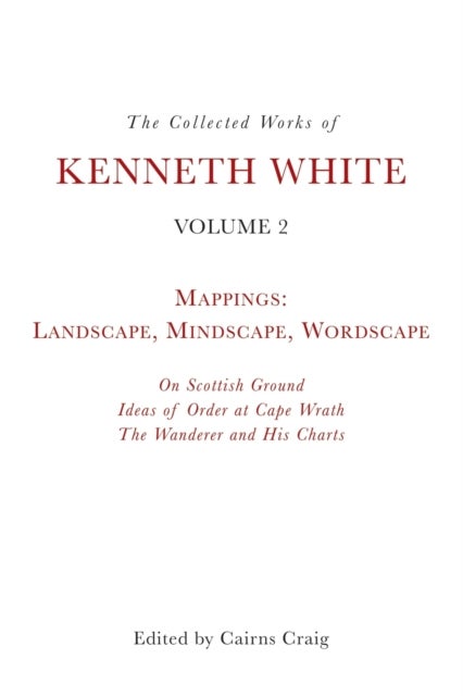 The Collected Works of Kenneth White, Volume 2 - Mappings: Landscape, Mindscape, Wordscape