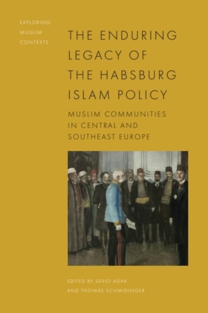 The Enduring Legacy of the Habsburg Islam Policy - Muslim Communities in Central and Southeast Europe