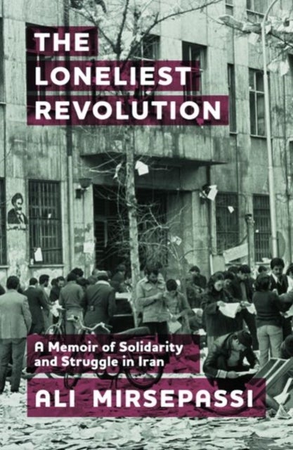 The Loneliest Revolution - A Memoir of Solidarity and Struggle in Iran