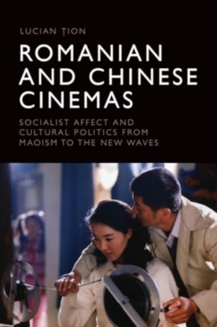 Romanian and Chinese Cinemas - Socialist Affect and Cultural Politics from Maoism to the New Waves