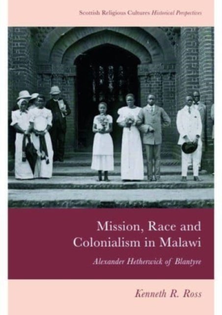 Mission, Race and Colonialism in Malawi - Alexander Hetherwick of Blantyre