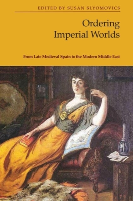 Ordering Imperial Worlds - From Late Medieval Spain to the Modern Middle East