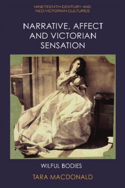 Narrative, Affect and Victorian Sensation - Wilful Bodies