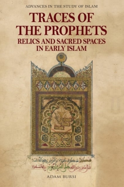 Traces of the Prophets - Relics and Sacred Spaces in Early Islam