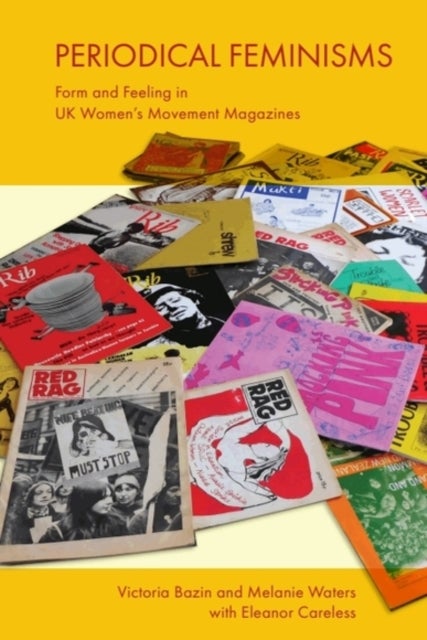 Periodical Feminisms - Form and Feeling in UK Women's Movement Magazines