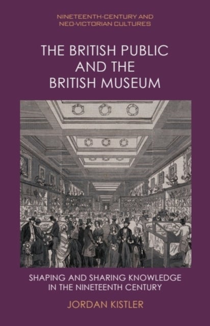 The British Public and the British Museum - Shaping and Sharing Knowledge in the Nineteenth Century