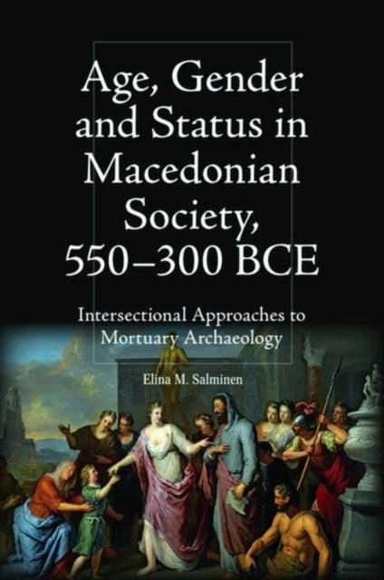 Age, Gender and Status in Macedonian Society, 550-300 BCE - Intersectional Approaches to Mortuary Archaeology
