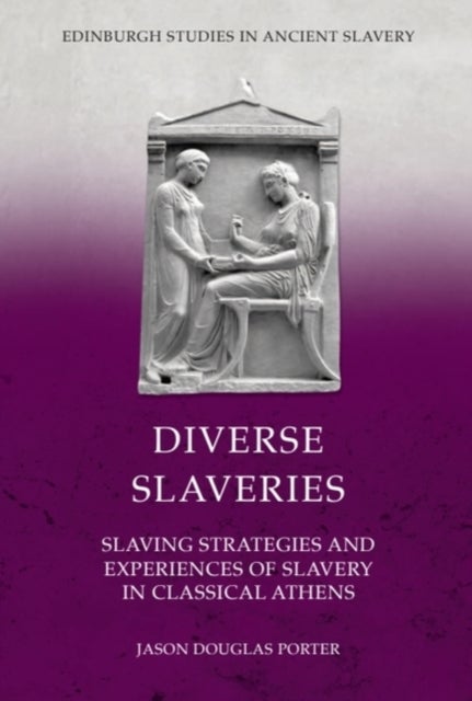 Diverse Slaveries - Slaving Strategies and Experiences of Slavery in Classical Athens