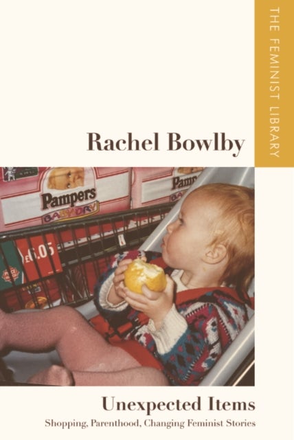 Rachel Bowlby – Unexpected Items - Shopping, Parenthood, Changing Feminist Stories