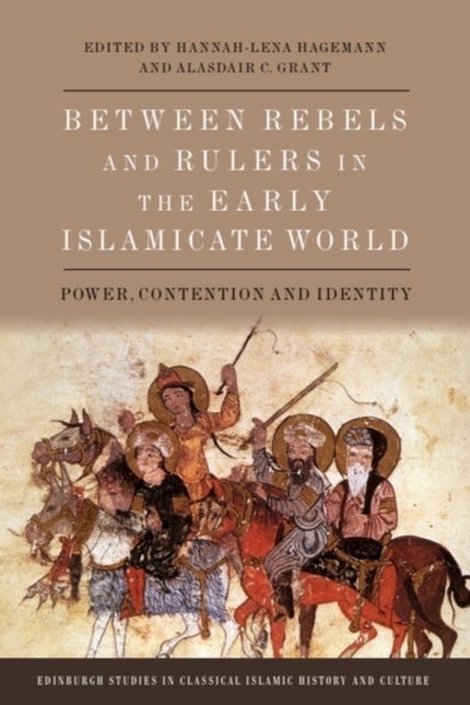 Between Rebels and Rulers in the Early Islamicate World - Power, Contention and Identity