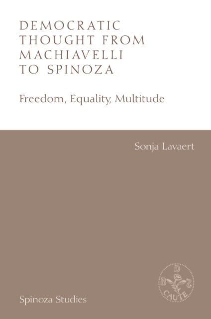 Democratic Thought from Machiavelli to Spinoza - Freedom, Equality, Multitude