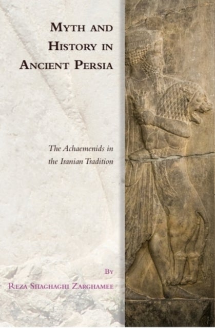 Myth and History in Ancient Persia - The Achaemenids in the Iranian Tradition