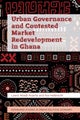 Urban Governance and Contested Market Redevelopment in Ghana