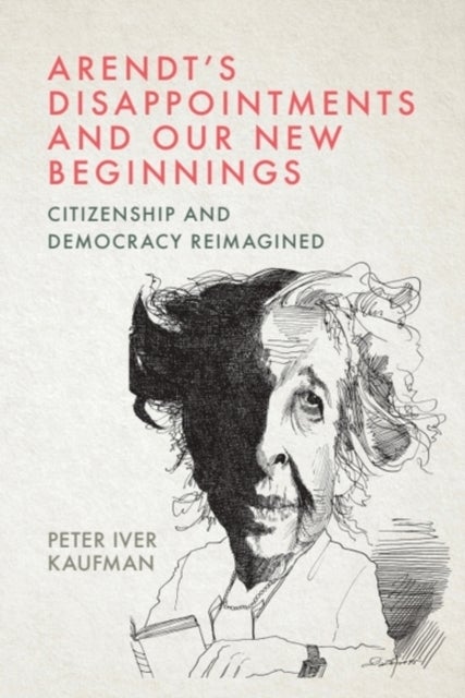 Arendt’s Disappointments and Our New Beginnings - Citizenship and Democracy Reimagined