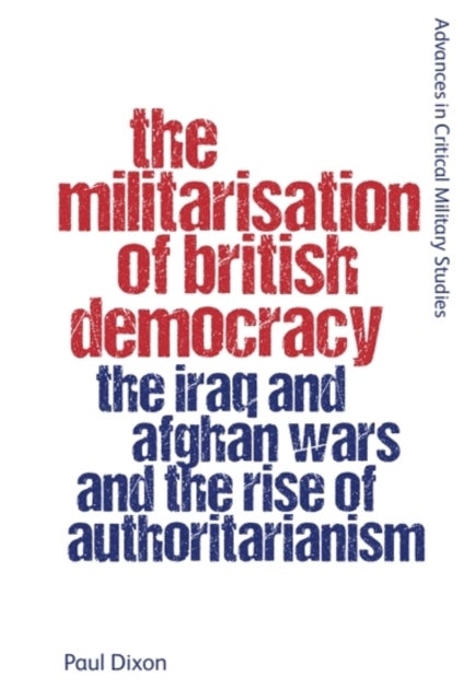 The Militarisation of British Democracy - The Iraq and Afghan Wars and the Rise of Authoritarianism