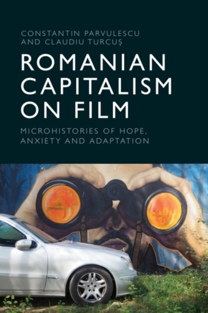 Romanian Capitalism on Film - Microhistories of Hope, Anxiety and Adaptation