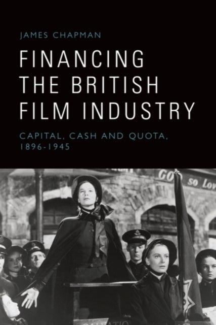 Financing the British Film Industry - Capital, Cash and Quota, 1896-1945