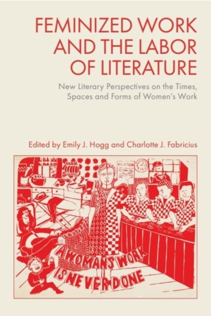 Feminized Work and the Labor of Literature - New Literary Perspectives on the Times, Spaces and Forms of Women’s Work