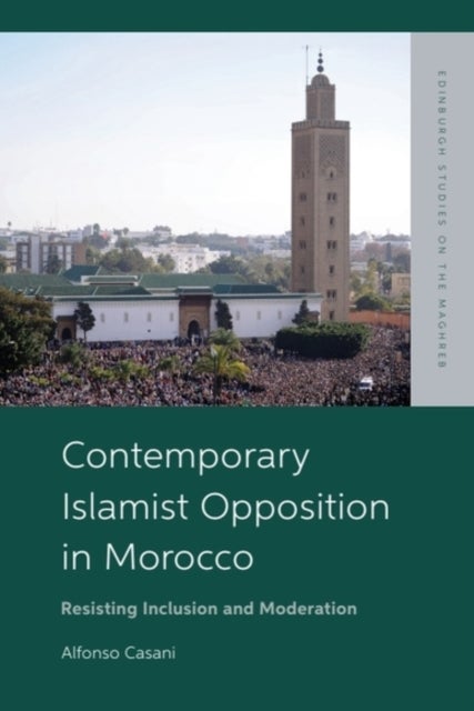 Contemporary Islamist Opposition in Morocco - Resisting Inclusion and Moderation