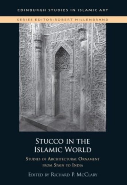Stucco in the Islamic World - Studies of Architectural Ornament from Spain to India