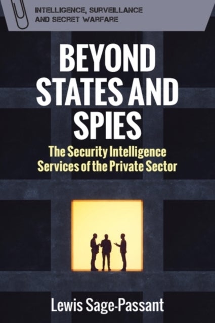 Beyond States and Spies - The Security Intelligence Services of the Private Sector