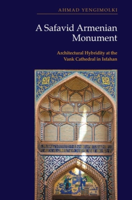A Safavid Armenian Monument - Architectural Hybridity at the Vank Cathedral in Isfahan