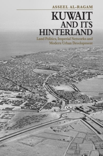 Kuwait and its Hinterland - Land Politics, Imperial Networks and Modern Urban Development