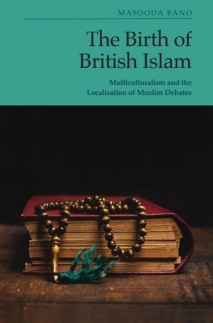 The Birth of British Islam - Multiculturalism and the Localisation of Muslim Debates