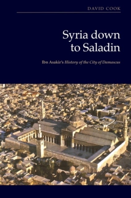 Syria down to Saladin - Ibn Asakir’s History of the City of Damascus