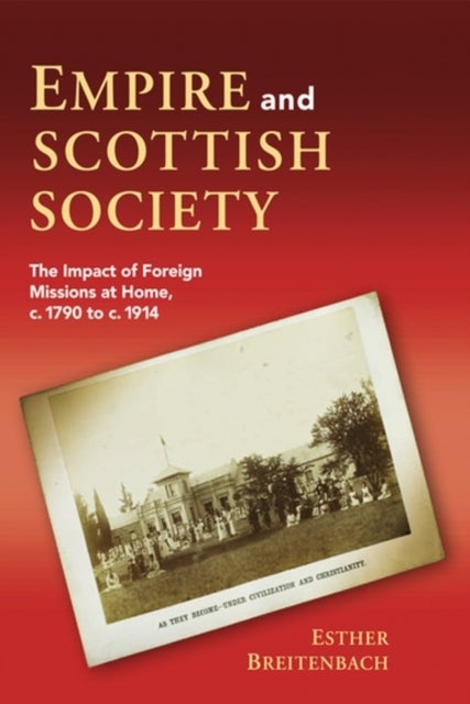 Empire and Scottish Society - The Impact of Foreign Missions at Home, c. 1790 to c. 1914