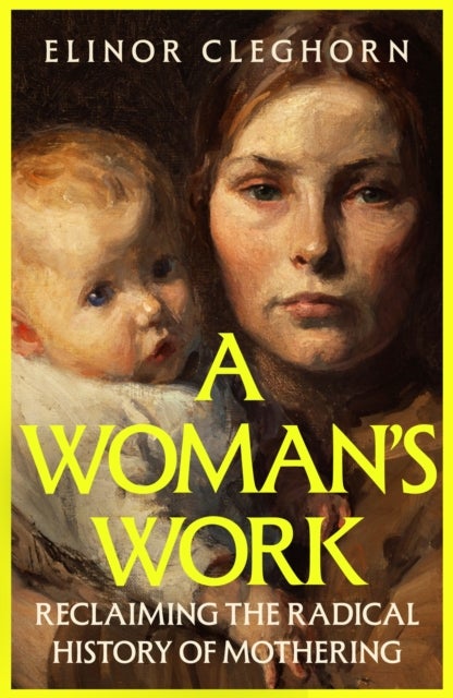 Woman's Work - Reclaiming the Radical History of Mothering