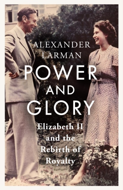 Power and Glory - Elizabeth II and the Rebirth of Royalty