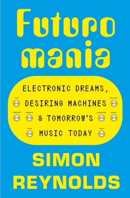 Futuromania - Electronic Dreams, Desiring Machines and Tomorrow’s Music Today