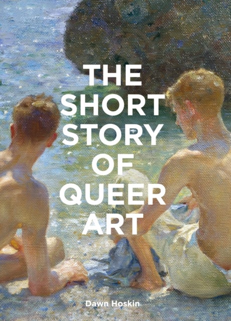 The Short Story of Queer Art - A Pocket Guide to Key Movements, Works, Themes & Breakthroughs