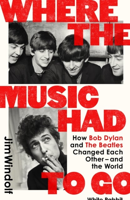 Where the Music Had to Go - How Bob Dylan and The Beatles Changed Each Other – and the World