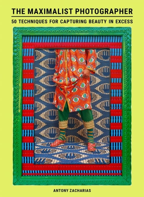 The Maximalist Photographer - 50 techniques for capturing beauty in excess