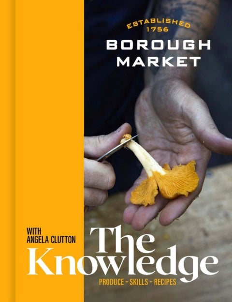 Borough Market: The Knowledge - Produce – Skills – Recipes