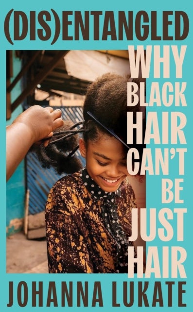 Disentangled - Why Black Hair Can't Be Just Hair