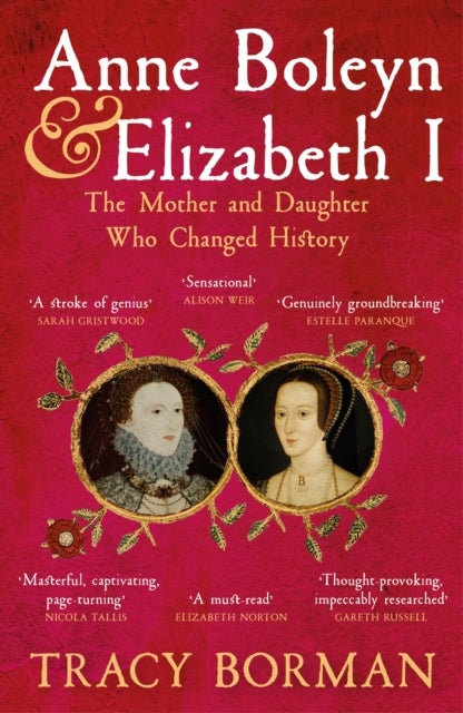 Anne Boleyn & Elizabeth I - The revelatory true story of the mother and daughter who changed history from Sunday Times bestselling author Tracy Borman OBE